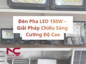 Đèn Pha LED 150W – Giải Pháp Chiếu Sáng Cường Độ Cao