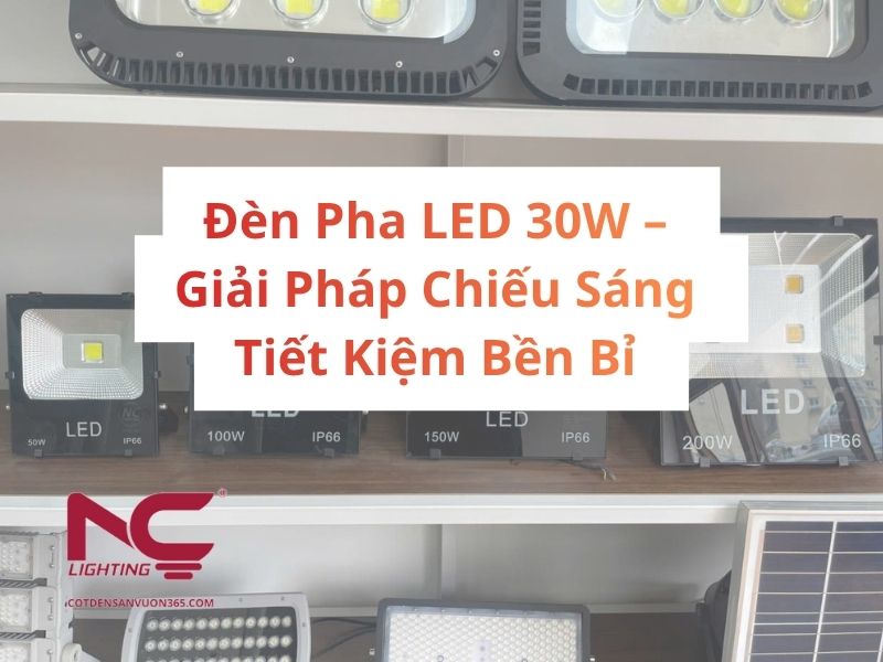 Đèn Pha LED 30W – Giải Pháp Chiếu Sáng Tiết Kiệm Bền Bỉ