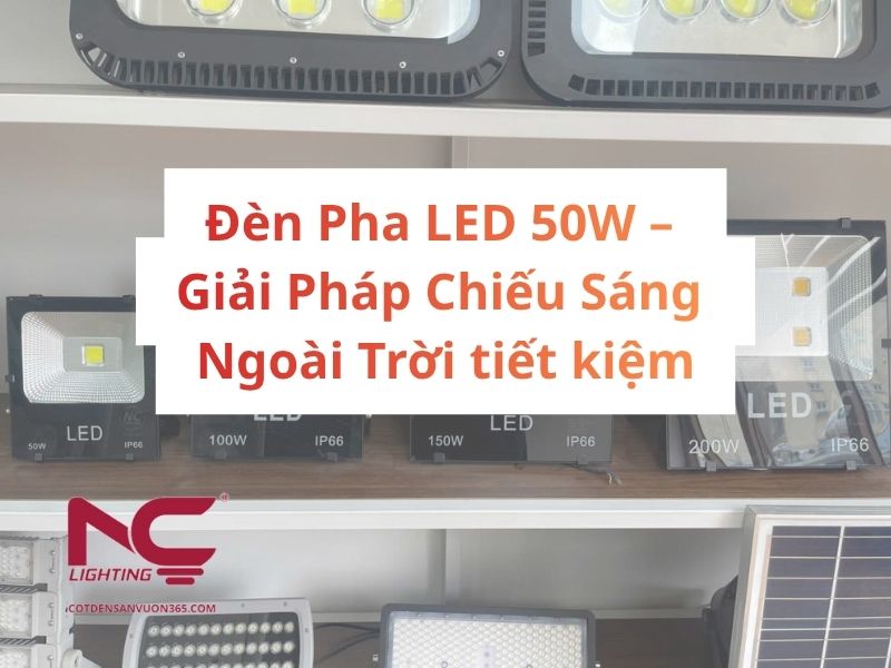 Đèn Pha LED 50W – Giải Pháp Chiếu Sáng Ngoài Trời tiết kiệm