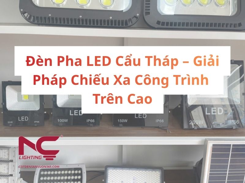 Đèn Pha LED Cẩu Tháp – Giải Pháp Chiếu Xa Công Trình Trên Cao